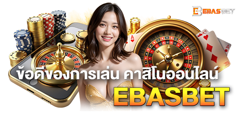 ข้อดีของการเล่น คาสิโน ออนไลน์ EBASBET