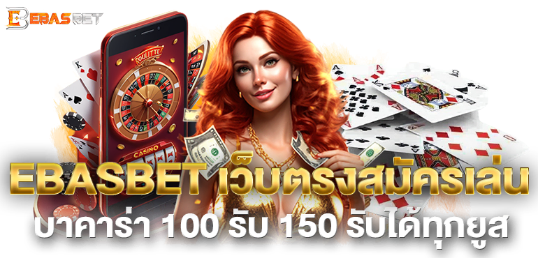 EBASBET เว็บตรงสมัครเล่น บาคาร่า 100 รับ 150 รับได้ทุกยูส 