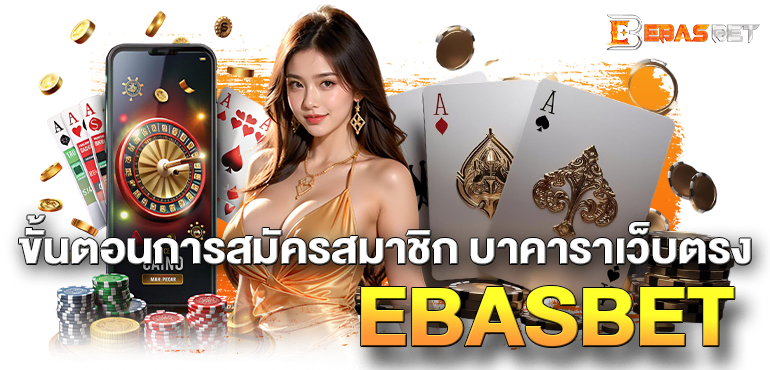 ขั้นตอนการสมัครสมาชิก บาคาราเว็บตรง EBASBET