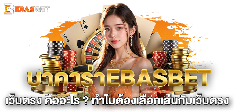 บาคาร่าEBASBET เว็บตรง คืออะไร ? ทำไมต้องเลือกเล่นกับเว็บตรง