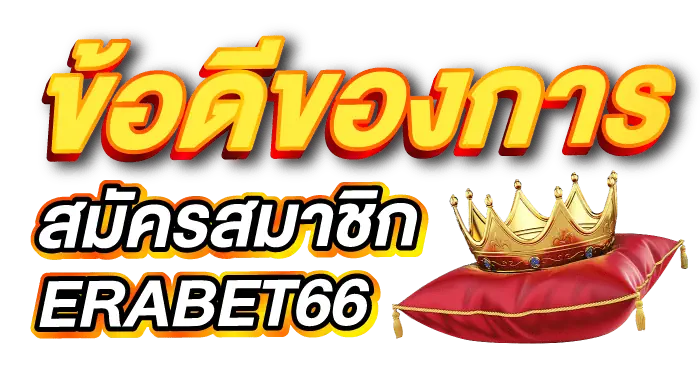 ข้อดีของการสมัครสมาชิก ERABET66