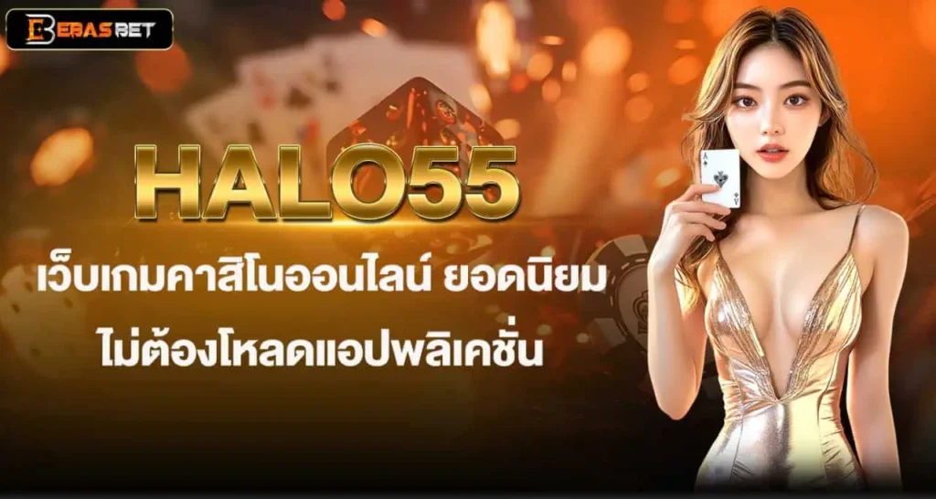HALO55 เว็บเกมคาสิโนออนไลน์ ยอดนิยม ไม่ต้องโหลดแอปพลิเคชั่น EBASBET