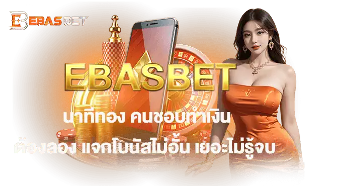 EBASBET นาทีทอง คนชอบทำเงินต้องลอง แจกโบนัสไม่อั้น เยอะไม่รู้จบ