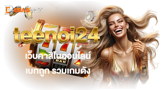 teenoi24 เว็บคาสิโนออนไลน์ เบทถูก รวมเกมดัง EBASBET